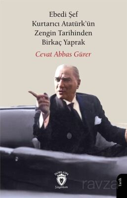 Ebedi Şef Kurtarıcı Atatürk'ün Zengin Tarihinden Birkaç Yaprak - 1