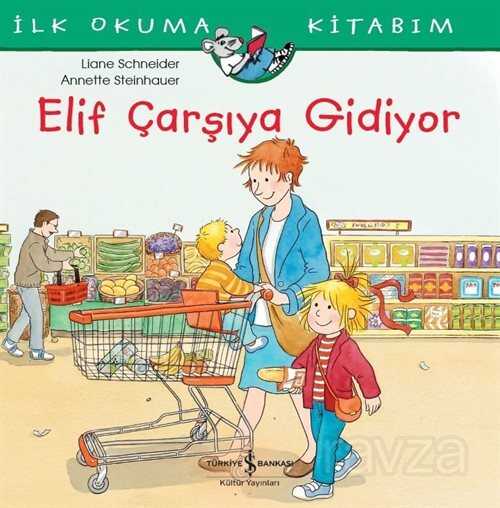 Elif Çarşıya Gidiyor / İlk Okuma Kitabım - İş Bankası Yayınları