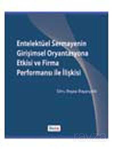 Entelektüel Sermayenin Girişimsel Oryantasyona Etkisi ve Firma Performansı ile İlişkisi - 1