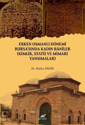 Erken Osmanlı Dönemi Bursa'sında Kadın Banîler (Kimlik, Statü ve Mimari Yansımalar) - Paradigma Akademi Yayınları