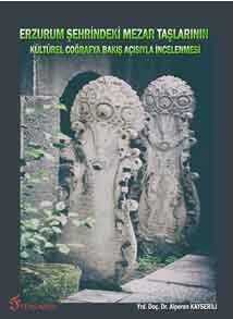 Erzurum Şehrindeki Mezar Taşlarının Kültürel Coğrafya Bakış Açısıyla İncelenmesi - Fenomen Yayıncılık
