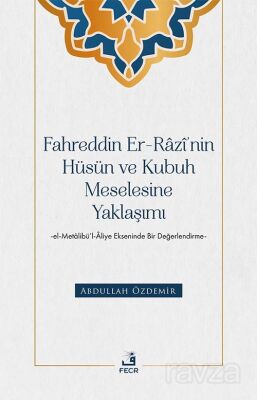 Fahreddin er-Razî'nin Hüsün ve Kubuh Meselesine Yaklaşımı -el- Metalibü'l-Âliye Ekseninde Bir Değerl - 1