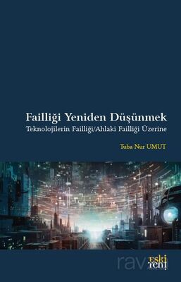 Failliği Yeniden Düşünmek Teknolojilerin Failliği / Ahlaki Failliği Üzerine - 1