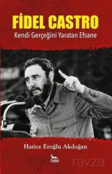 Fidel Castro: Kendi Gerçeğini Yaratan Efsane - Ceylan Yayınları
