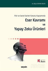 Fikir ve Sanat Eserleri Kanunu Kapsamında Eser Kavramı ve Yapay Zeka Ürünleri - Seçkin Yayıncılık