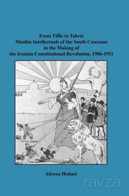 From Tiflis to Tabriz Muslim Intellectuals of the South Caucasus in the Making of the Iranian Consti - 1