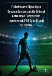 Futbolcuların Dijital Oyun Oynama Davranışları ile Zihinsel Antrenman Düzeylerinin İncelenmesi: FIFA - Akademisyen Kitabevi