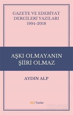 Gazete ve Edebiyat Dergileri Yazıları 1994-2018 - Aşkı Olmayanın Şiiri Olmaz - 1