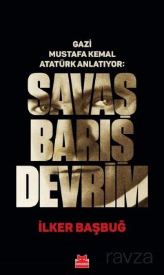 Gazi Mustafa Kemal Atatürk Anlatıyor: Savaş Barış Devrim - 1