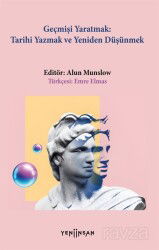 Geçmişi Yaratmak: Tarihi Yazmak ve Yeniden Düşünmek - Yeni İnsan Yayınevi