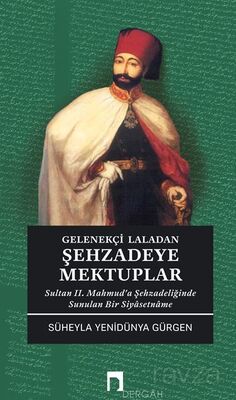 Gelenekçi Laladan Şehzadeye Mektuplar Sultan II. Mahmud'a Şehzadeliğinde Sunulan Bir Siyasetname - 1