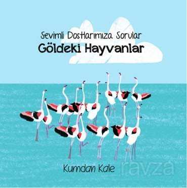 Göldeki Hayvanlar / Sevimli Dostlarımıza Sorular - Kumdan Kale Yayınları