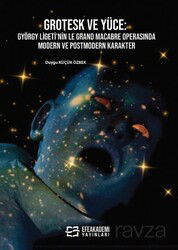 Grotesk ve Yüce: György Ligeti'nin Le Grand Macabre Operasında Modern ve Postmodern Karakter - Efe Akademi Yayınları