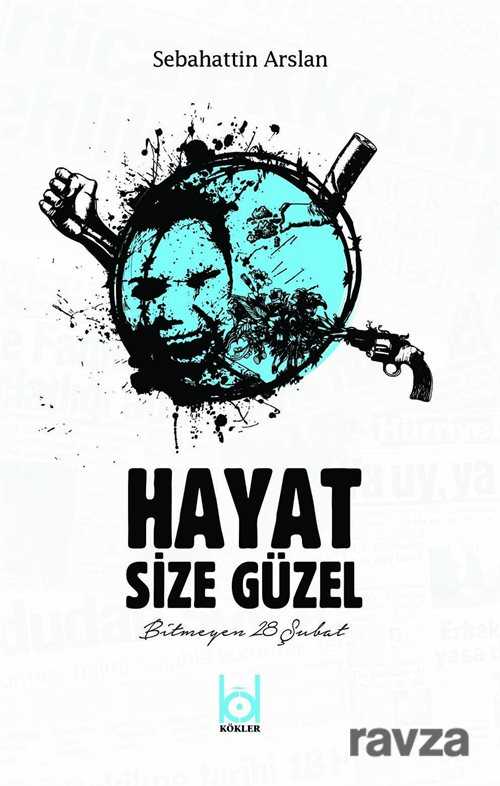 Hayat Size Güzel-Bitmeyen Şubat 28 - Kökler Derneği Yayınları