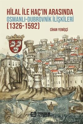 Hilal ile Haç'ın Arasında Osmanlı-Dubrovnik İlişkileri (1326-1592) - 1