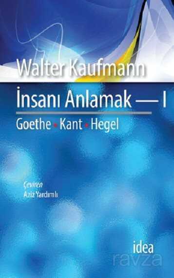 İnsanı Anlamak 1 / Goethe, Kant, Hegel - İdea Yayınevi
