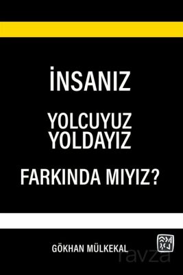 İnsanız, Yolcuyuz, Yoldayız, Farkında mıyız? - 1