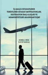 İş Amaçlı Seyahatlerde Turistlerin Seyahat Motivasyonları, Destinasyon İmaj Algıları ve Memnuniyetle - Paradigma Akademi Yayınları