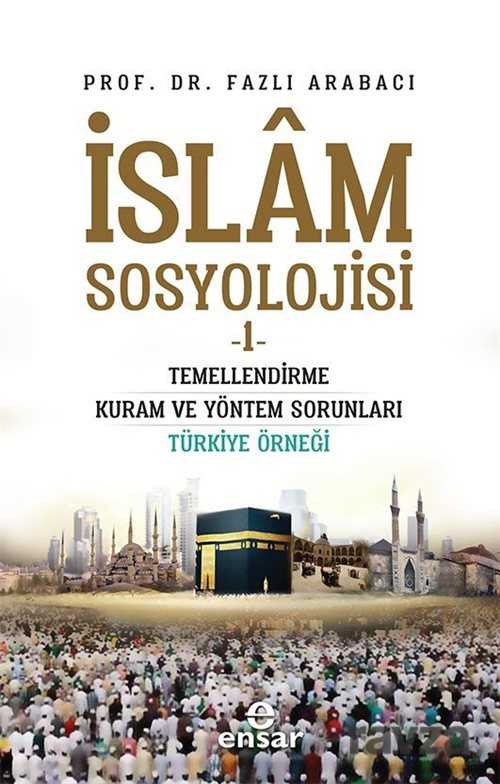 İslam Sosyolojisi 1 / Temellendirme Kuram ve Yöntem Sorunları Türkiye Örneği - Ensar Neşriyat