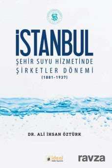 İstanbul Şehir Suyu Hizmetinde Şirketler Dönemi (1881-1937) - İdeal Kültür Yayıncılık