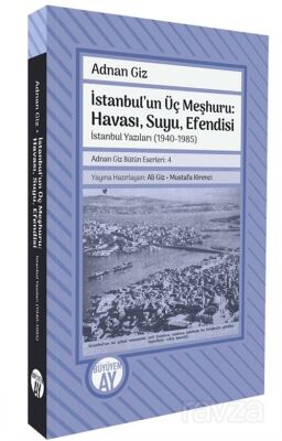 İstanbul'un Üç Meşhuru: Havası, Suyu, Efendisi İstanbul Yazıları (1940-1988) Adnan Giz Bütün Eserler - 1