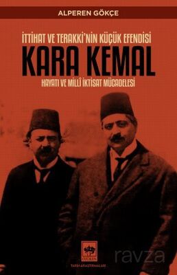 İttihat ve Terakki'nin Küçük Efendisi Kara Kemal Hayatı ve Millî İktisat Mücadelesi - 1