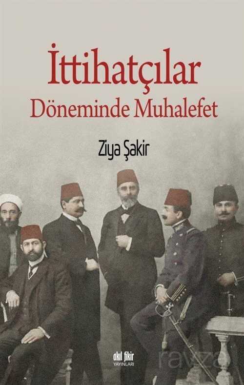 İttihatçılar Döneminde Muhalefet - Akıl Fikir Yayınları