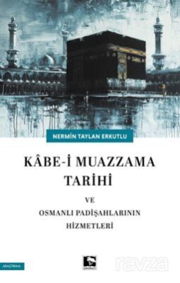 Kabe-i Mazzama Tarihi ve Osmanlı Padişahlarının Hizmetleri - 1