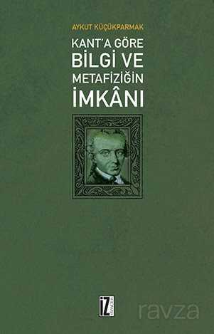 Kant'a Göre Bilgi Ve Metafiziğin İmkanı - İz Yayıncılık