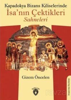 Kapadokya Bizans Kiliselerinde İsa'nın Çektikleri Sahneleri - 1