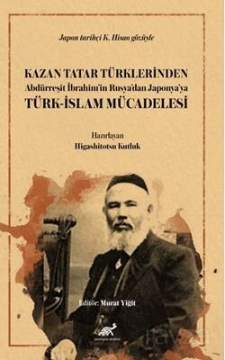 Kazan Tatar Türklerinden Abdürreşit İbrahim'in Rusya'dan Japonya'ya Türk-İslam Mücadelesi - 1