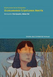 Keşiflerden İklim Değişimine Uluslararası İlişkilerde Arktik - İstanbul Bilgi Üniversitesi Yayınları