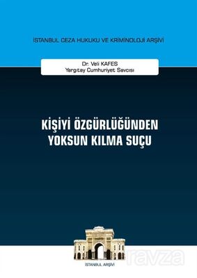 Kişiyi Özgürlüğünden Yoksun Kılma Suçu İstanbul Ceza Hukuku ve Kriminoloji Arşivi Yayın No: 30 - 1