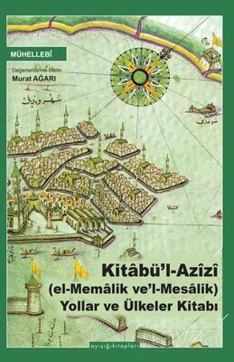 Kitabü'l Azîzî (el-Memalik ve'l-Mesalik) Yollar ve Ülkeler Kitabı - 1