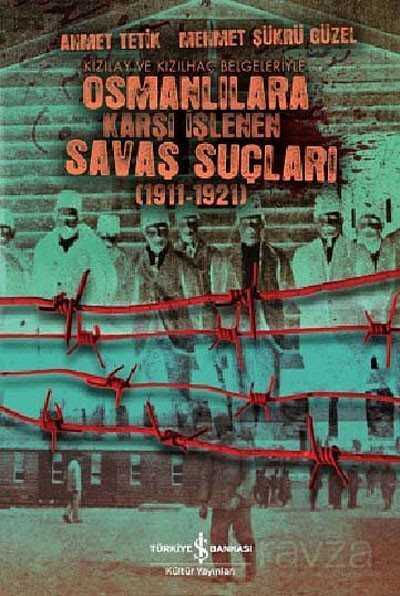 Kızılay ve Kızılhaç Belgeleriyle Osmanlılara Karşı İşlenen Savaş Suçları (1911-1921) - İş Bankası Yayınları