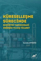 Küreselleşme Sürecinde Endüstri Yapısındaki Değişim ve Dış Ticaret - Paradigma Akademi Yayınları