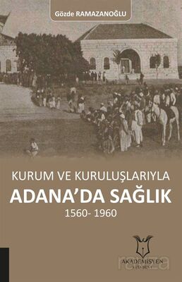 Kurum ve Kuruluşlarıyla Adana'da Sağlık 1560-1960 - 1