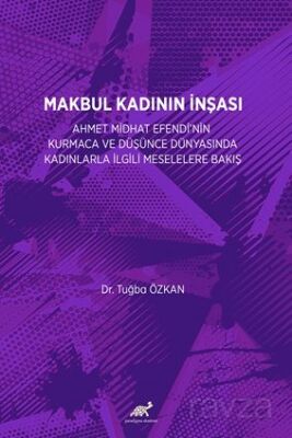 Makbul Kadının İnşası: Ahmet Midhat Efendi'nin Kurmaca Ve Düşünce Dünyasinda Kadinlarla İlgili Mesel - 1