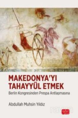 MAKEDONYA'YI TAHAYYÜL ETMEK - Berlin Kongresinden Prespa Antlaşmasına - 1