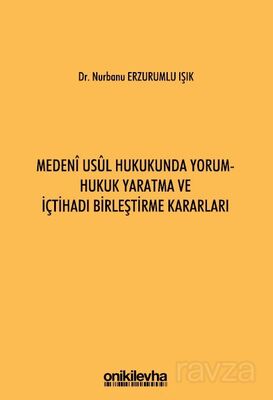 Medeni Usul Hukukunda Yorum - Hukuk Yaratma ve İçtihadı Birleştirme Kararları - 1