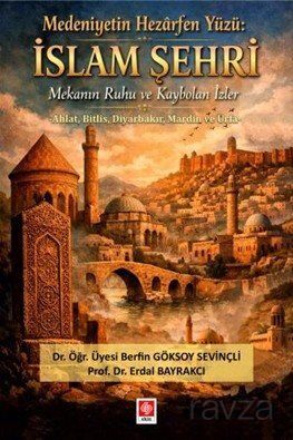 Medeniyetin Hezarfen Yüzü: İslam Şehri Mekanın Ruhu ve Kaybolan İzler - 1