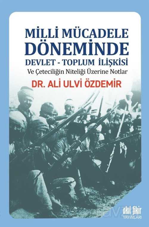 Milli Mücadele Döneminde Devlet-Toplum İlişkisi ve Çeteciliğin Niteliği üzerine Notlar - Akıl Fikir Yayınları
