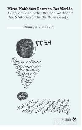 Mirza Makhdum Between Two Worlds:A Safavid Sadr in the Ottoman World and His Refutation of the Qizil - Yeditepe Yayınevi