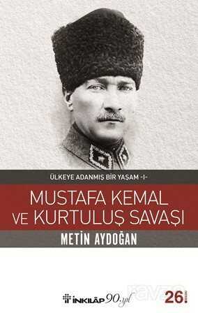 Mustafa Kemal ve Kurtuluş Savaşı / Ülkeye Adanmış Bir Yaşam 1 - İnkılap Kitabevi