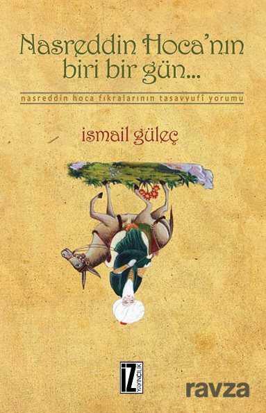 Nasreddin Hoca'nın Biri Bir Gün... / Nasreddin Hoca Fıkralarının Tasavvufi Yorumu - İz Yayıncılık