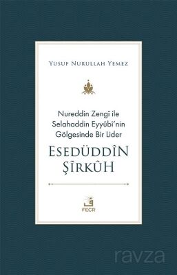 Nureddin Zengî ile Selahaddin Eyyûbî'nin Gölgesinde Bir Lider Esedüddîn Şîrkûh - 1