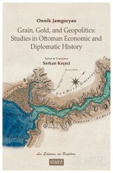 Onnik Jamgocyan Grain, Gold, and Geopolitics: Studies in Ottoman Economic and Diplomatic History - Kitabevi Yayıncılık