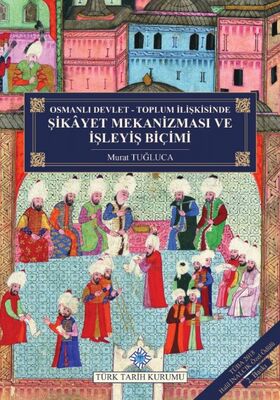 Osmanlı Devlet - Toplum İlişkisinde Şikayet Mekanizması ve İşleyiş Biçimi (Ciltli) - 1