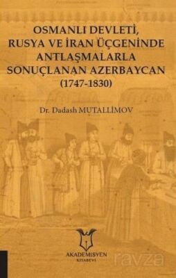 Osmanlı Devleti, Rusya ve İran Üçgeninde Antlaşmalarla Sonuçlanan Azerbaycan (1747-1830) - 1