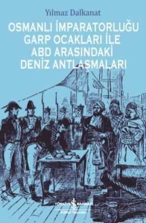 Osmanlı İmparatorluğu Garp Ocakları İle ABD Arasındaki Deniz Antlaşmaları - İş Bankası Yayınları